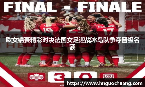 欧女锦赛精彩对决法国女足迎战冰岛队争夺晋级名额