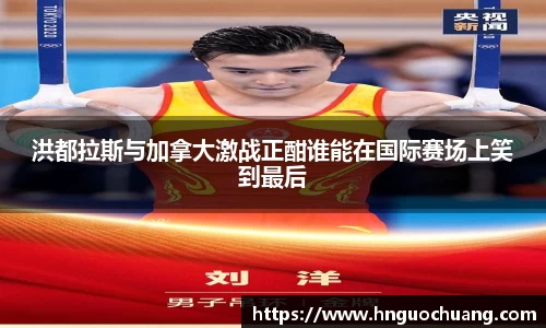 洪都拉斯与加拿大激战正酣谁能在国际赛场上笑到最后