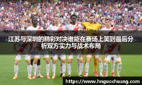 江苏与深圳的精彩对决谁能在赛场上笑到最后分析双方实力与战术布局