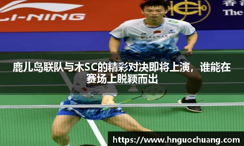 鹿儿岛联队与木SC的精彩对决即将上演，谁能在赛场上脱颖而出