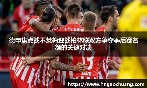 德甲焦点战不莱梅迎战柏林联双方争夺季后赛名额的关键对决