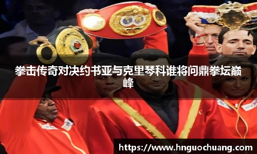 拳击传奇对决约书亚与克里琴科谁将问鼎拳坛巅峰
