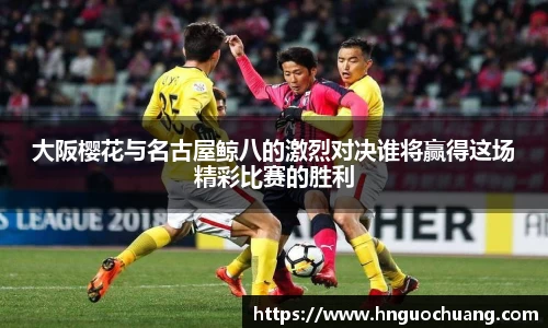 大阪樱花与名古屋鲸八的激烈对决谁将赢得这场精彩比赛的胜利