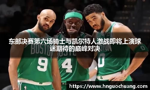 东部决赛第六场骑士与凯尔特人激战即将上演球迷期待的巅峰对决